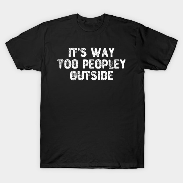 It's Way Too Peopley Outside T-Shirt by Yyoussef101